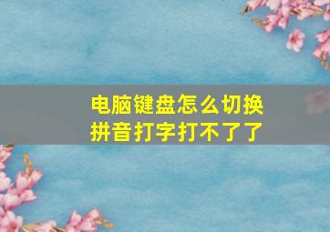 电脑键盘怎么切换拼音打字打不了了