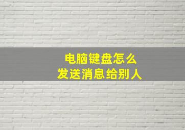 电脑键盘怎么发送消息给别人