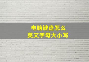 电脑键盘怎么英文字母大小写