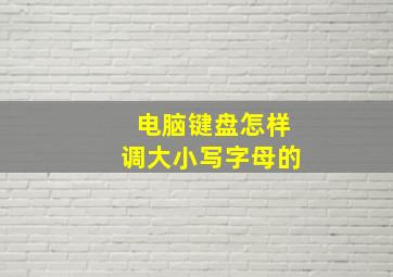 电脑键盘怎样调大小写字母的