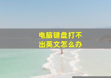 电脑键盘打不出英文怎么办