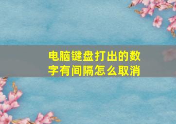 电脑键盘打出的数字有间隔怎么取消