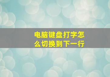 电脑键盘打字怎么切换到下一行