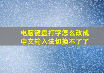 电脑键盘打字怎么改成中文输入法切换不了了