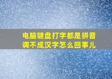 电脑键盘打字都是拼音调不成汉字怎么回事儿