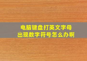 电脑键盘打英文字母出现数字符号怎么办啊