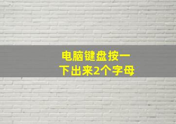 电脑键盘按一下出来2个字母