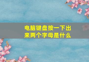 电脑键盘按一下出来两个字母是什么