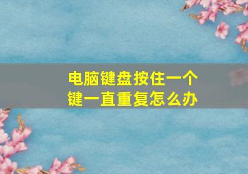 电脑键盘按住一个键一直重复怎么办