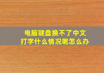 电脑键盘换不了中文打字什么情况呢怎么办