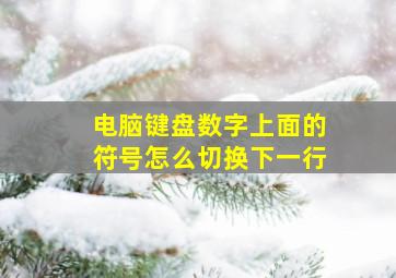 电脑键盘数字上面的符号怎么切换下一行