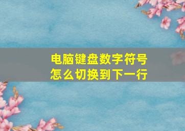 电脑键盘数字符号怎么切换到下一行