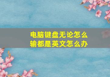 电脑键盘无论怎么输都是英文怎么办