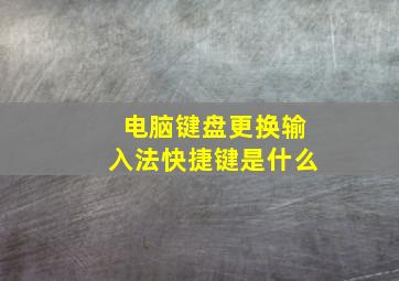 电脑键盘更换输入法快捷键是什么