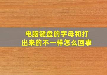 电脑键盘的字母和打出来的不一样怎么回事