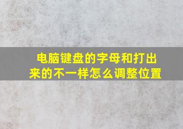 电脑键盘的字母和打出来的不一样怎么调整位置