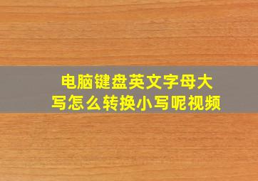 电脑键盘英文字母大写怎么转换小写呢视频