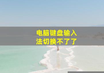 电脑键盘输入法切换不了了