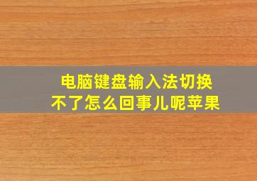 电脑键盘输入法切换不了怎么回事儿呢苹果