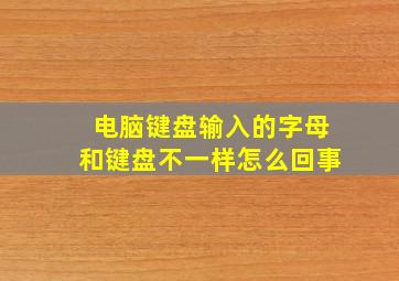 电脑键盘输入的字母和键盘不一样怎么回事