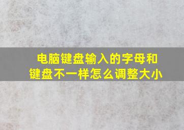 电脑键盘输入的字母和键盘不一样怎么调整大小