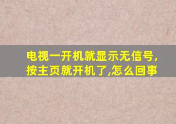 电视一开机就显示无信号,按主页就开机了,怎么回事