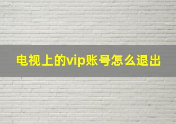 电视上的vip账号怎么退出