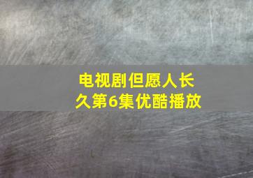 电视剧但愿人长久第6集优酷播放