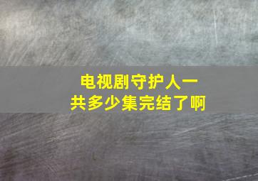 电视剧守护人一共多少集完结了啊