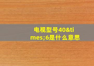 电视型号40×6是什么意思