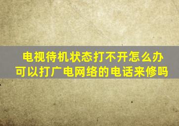 电视待机状态打不开怎么办可以打广电网络的电话来修吗