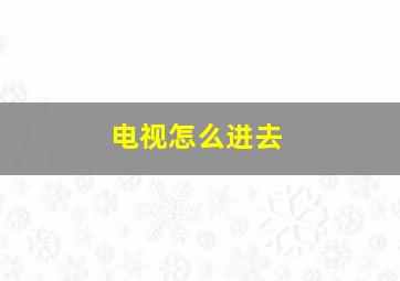 电视怎么进去