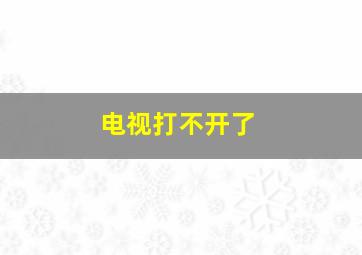 电视打不开了