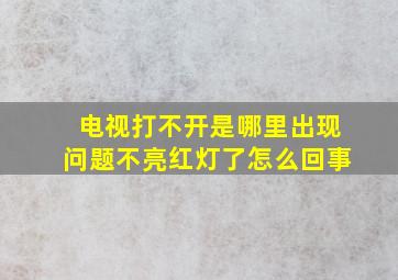 电视打不开是哪里出现问题不亮红灯了怎么回事