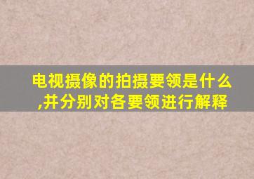 电视摄像的拍摄要领是什么,并分别对各要领进行解释