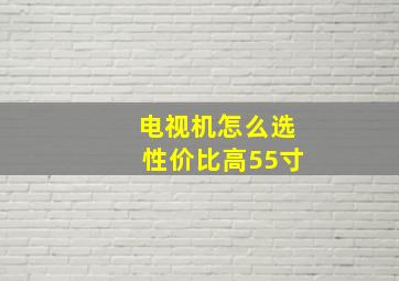 电视机怎么选性价比高55寸