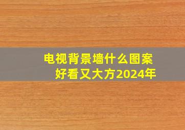 电视背景墙什么图案好看又大方2024年