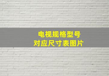 电视规格型号对应尺寸表图片