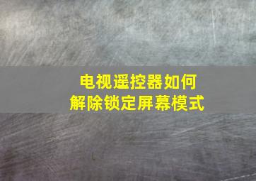 电视遥控器如何解除锁定屏幕模式