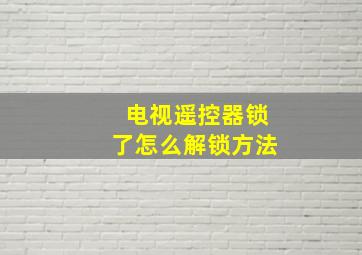 电视遥控器锁了怎么解锁方法