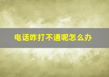 电话咋打不通呢怎么办