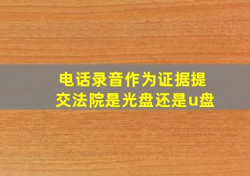 电话录音作为证据提交法院是光盘还是u盘