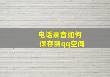 电话录音如何保存到qq空间