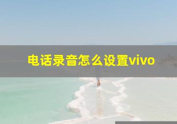 电话录音怎么设置vivo