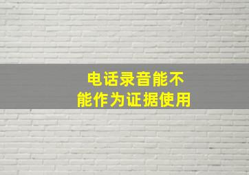 电话录音能不能作为证据使用