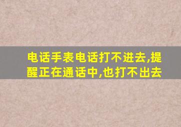 电话手表电话打不进去,提醒正在通话中,也打不出去