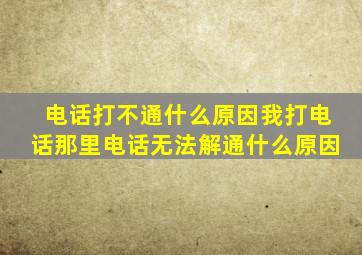 电话打不通什么原因我打电话那里电话无法解通什么原因