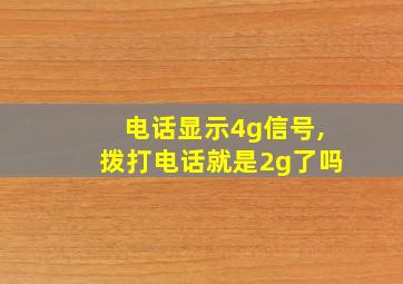 电话显示4g信号,拨打电话就是2g了吗