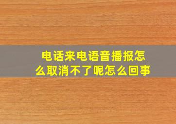 电话来电语音播报怎么取消不了呢怎么回事