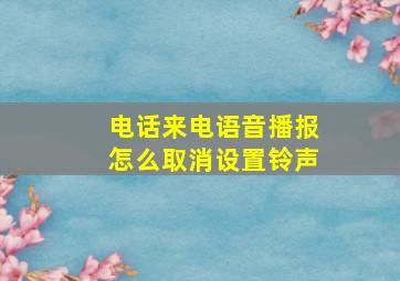 电话来电语音播报怎么取消设置铃声